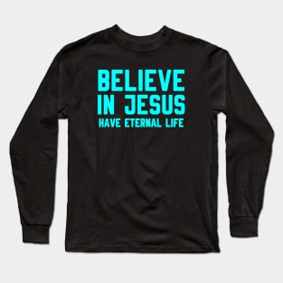 BELIEVE IN JESUS HAVE ETERNAL LIFE Long Sleeve T-Shirt